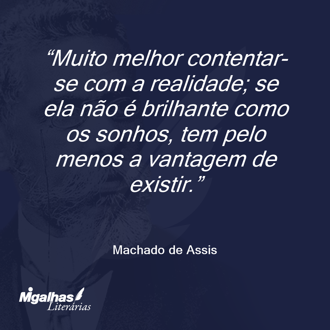 Muito melhor contentar-se com a realidade; se ela não é brilhante como os sonhos, tem pelo menos a vantagem de existir.