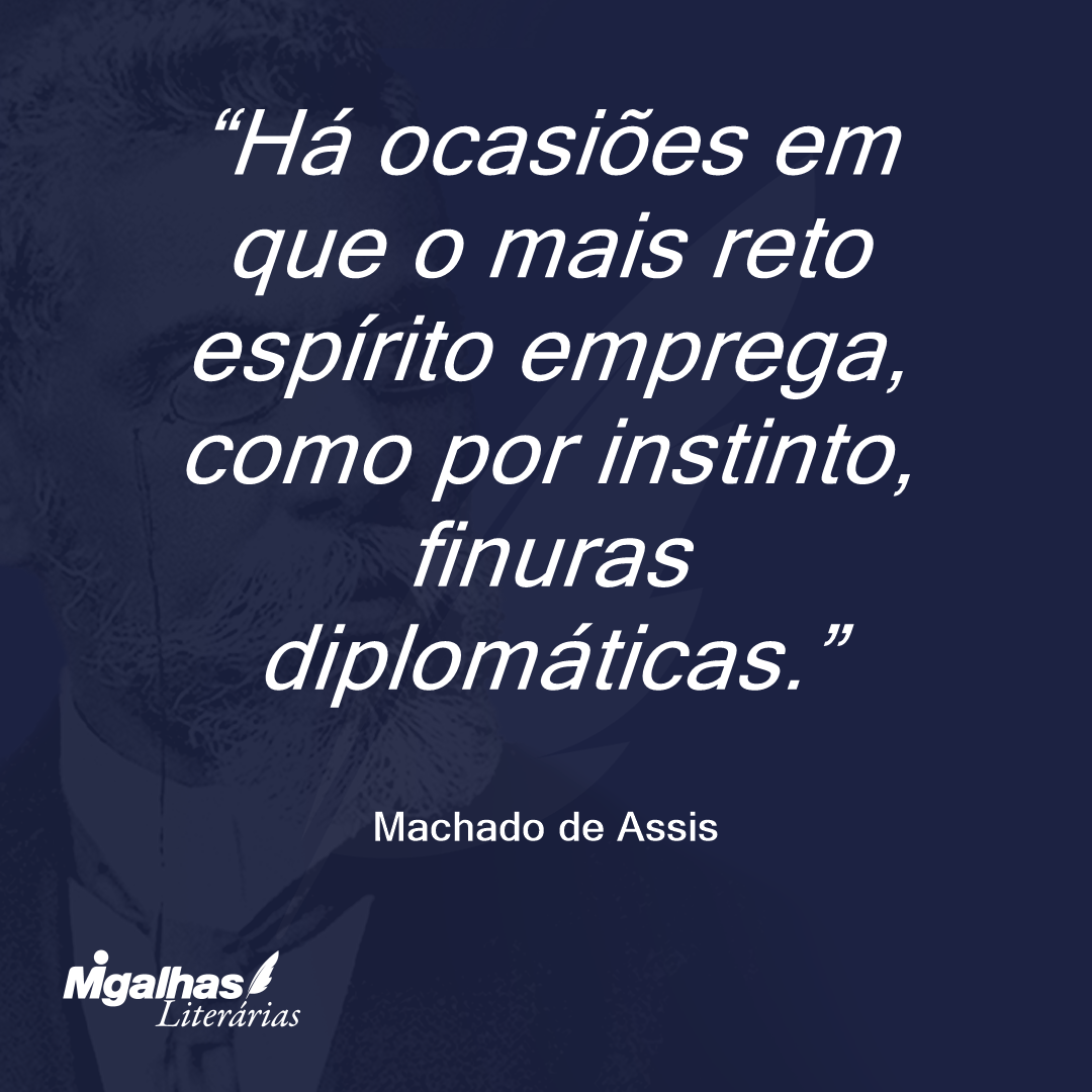 Há ocasiões em que o mais reto espírito emprega, como por instinto, finuras diplomáticas.