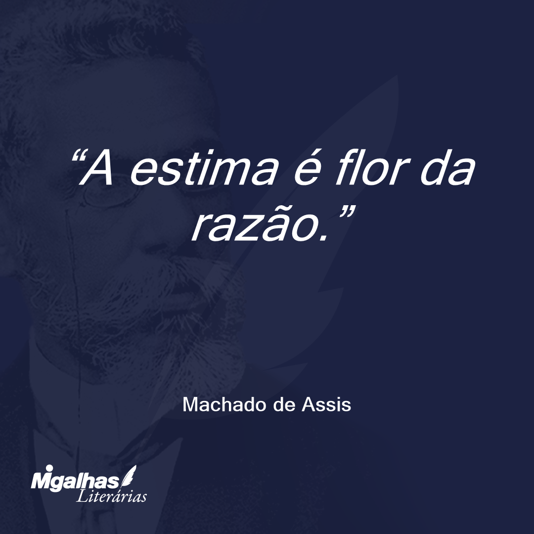 A estima é flor da razão.