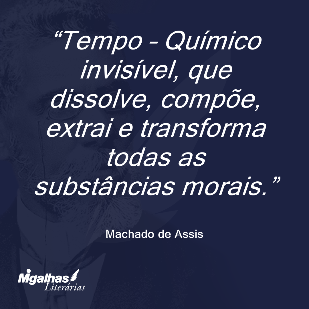 Tempo - Químico invisível, que dissolve, compõe, extrai e transforma todas as substâncias morais.