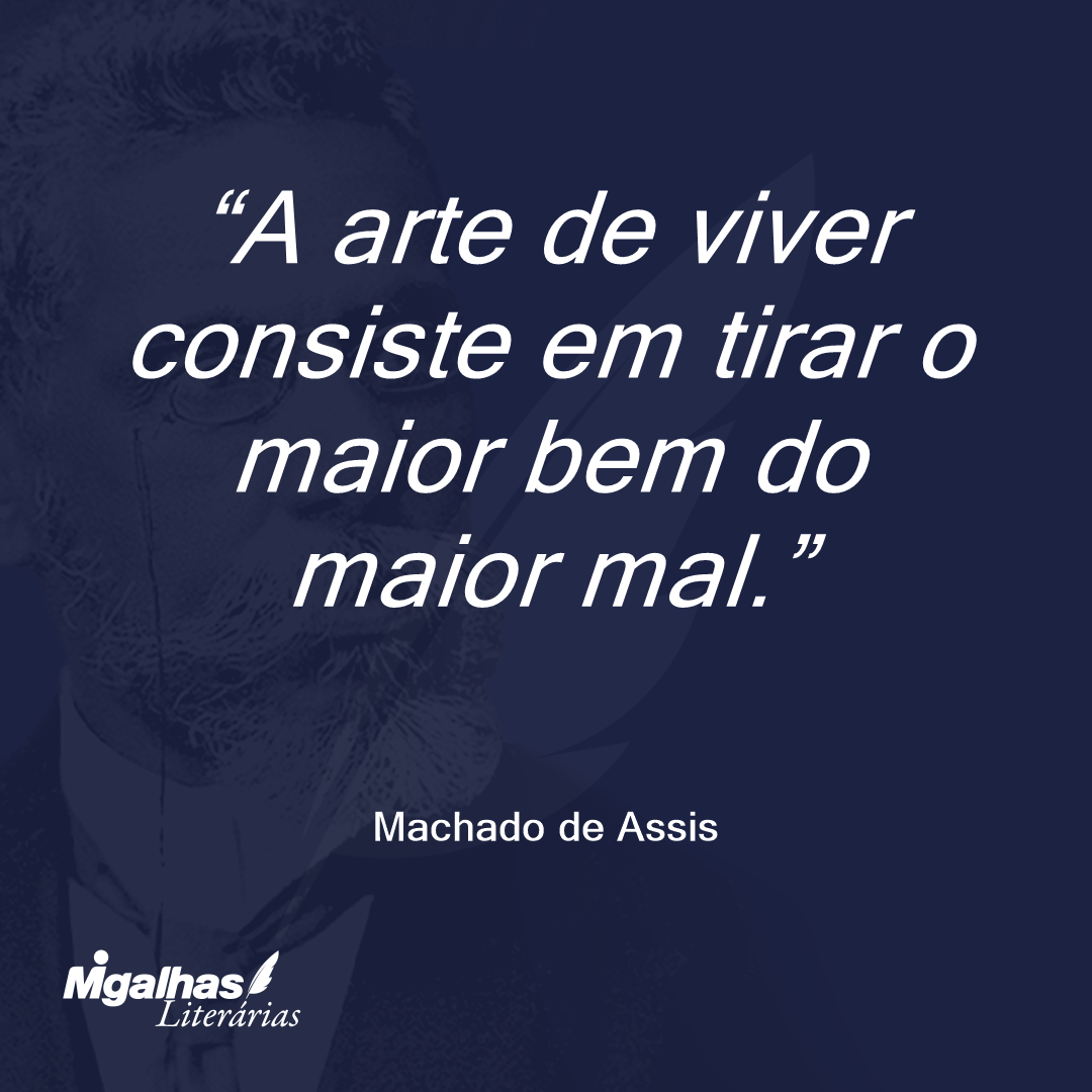 A arte de viver consiste em tirar o maior bem do maior mal.