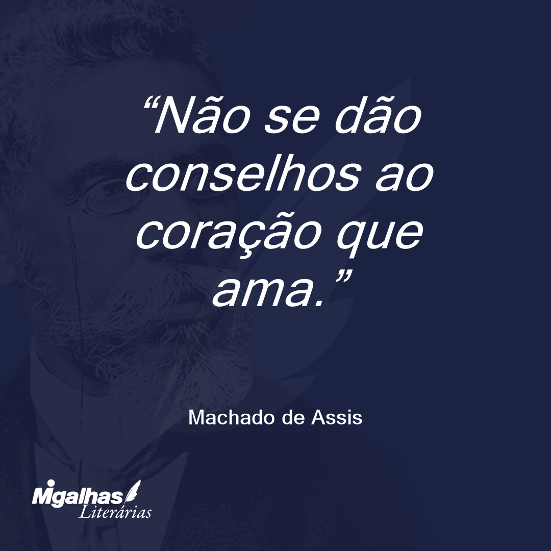 Não se dão conselhos ao coração que ama.
