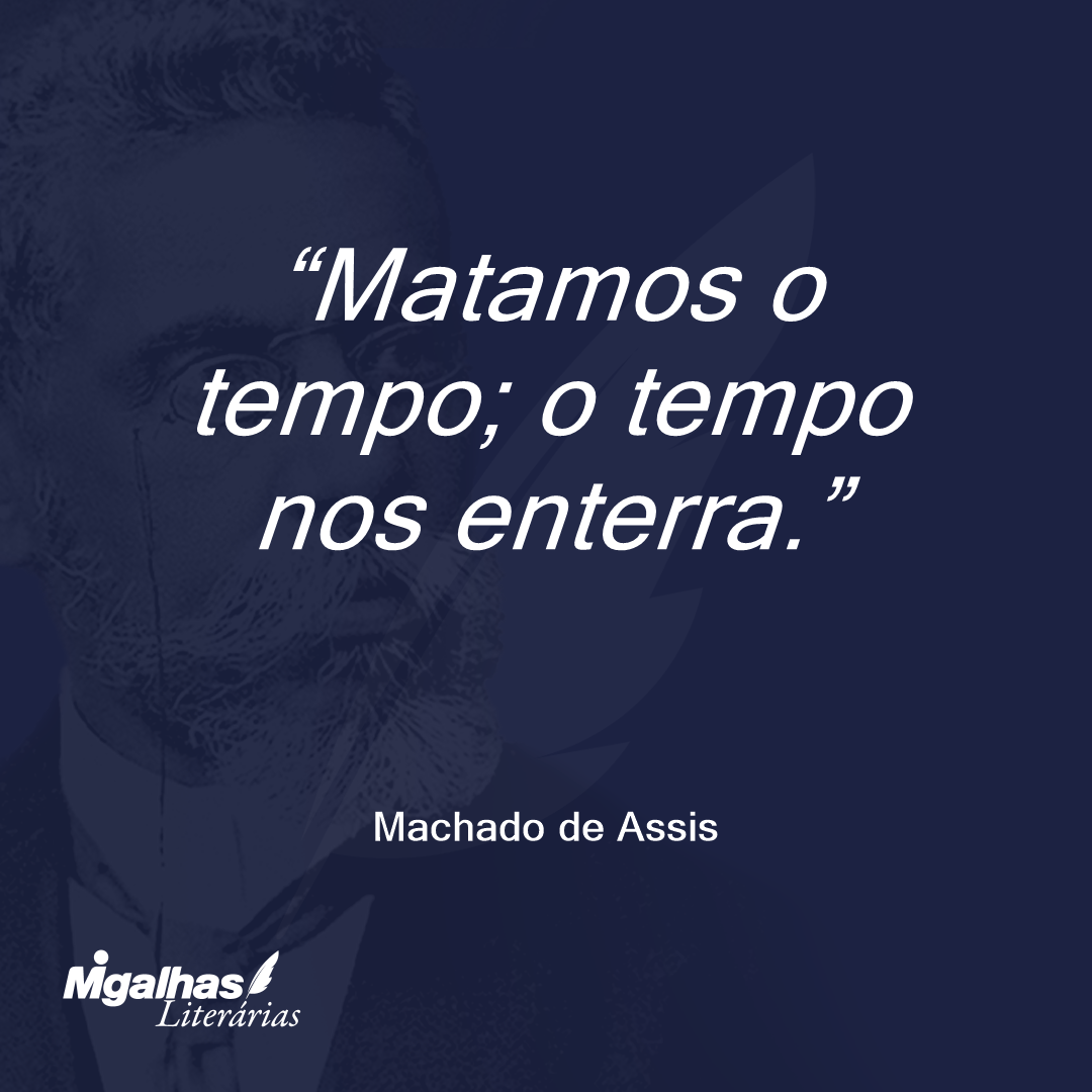 Matamos o tempo; o tempo nos enterra.