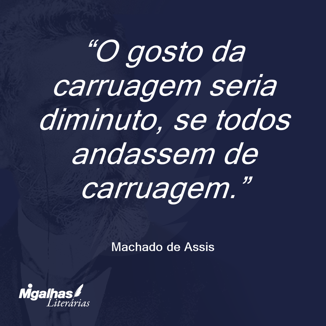 O gosto da carruagem seria diminuto, se todos andassem de carruagem.