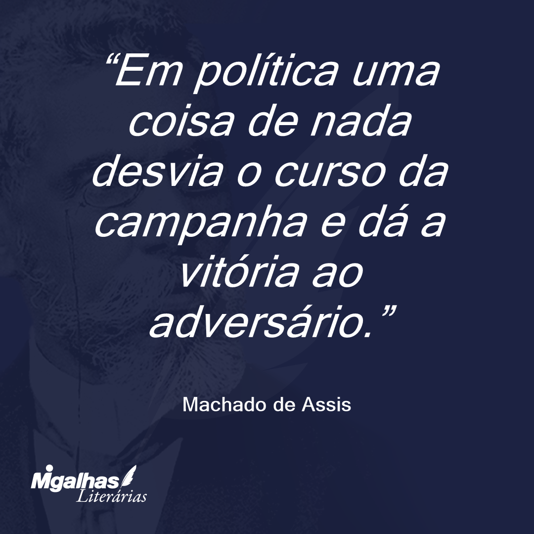 Em política uma coisa de nada desvia o curso da campanha e dá a vitória ao adversário. 