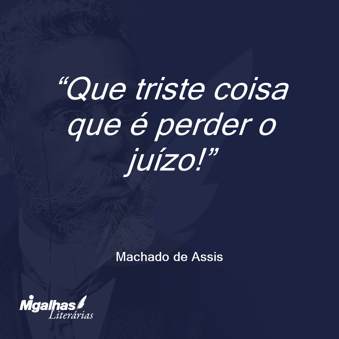 Que triste coisa que é perder o juízo!