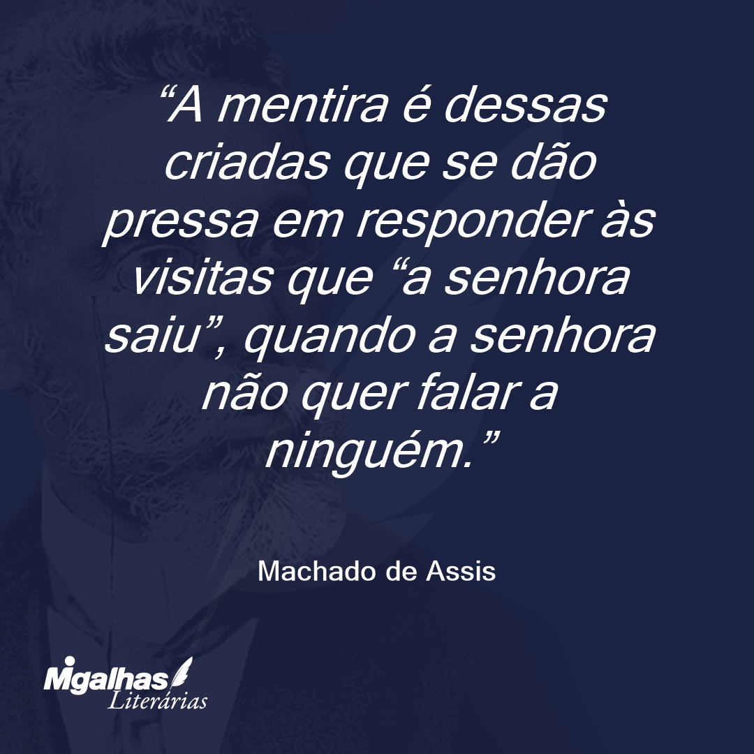 A mentira é dessas criadas que se dão pressa em responder às visitas que "a senhora saiu", quando a senhora não quer falar a ninguém.