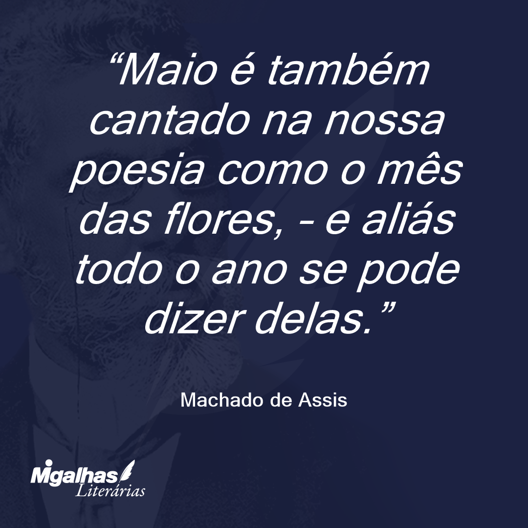 Maio é também cantado na nossa poesia como o mês das flores, - e aliás todo o ano se pode dizer delas.