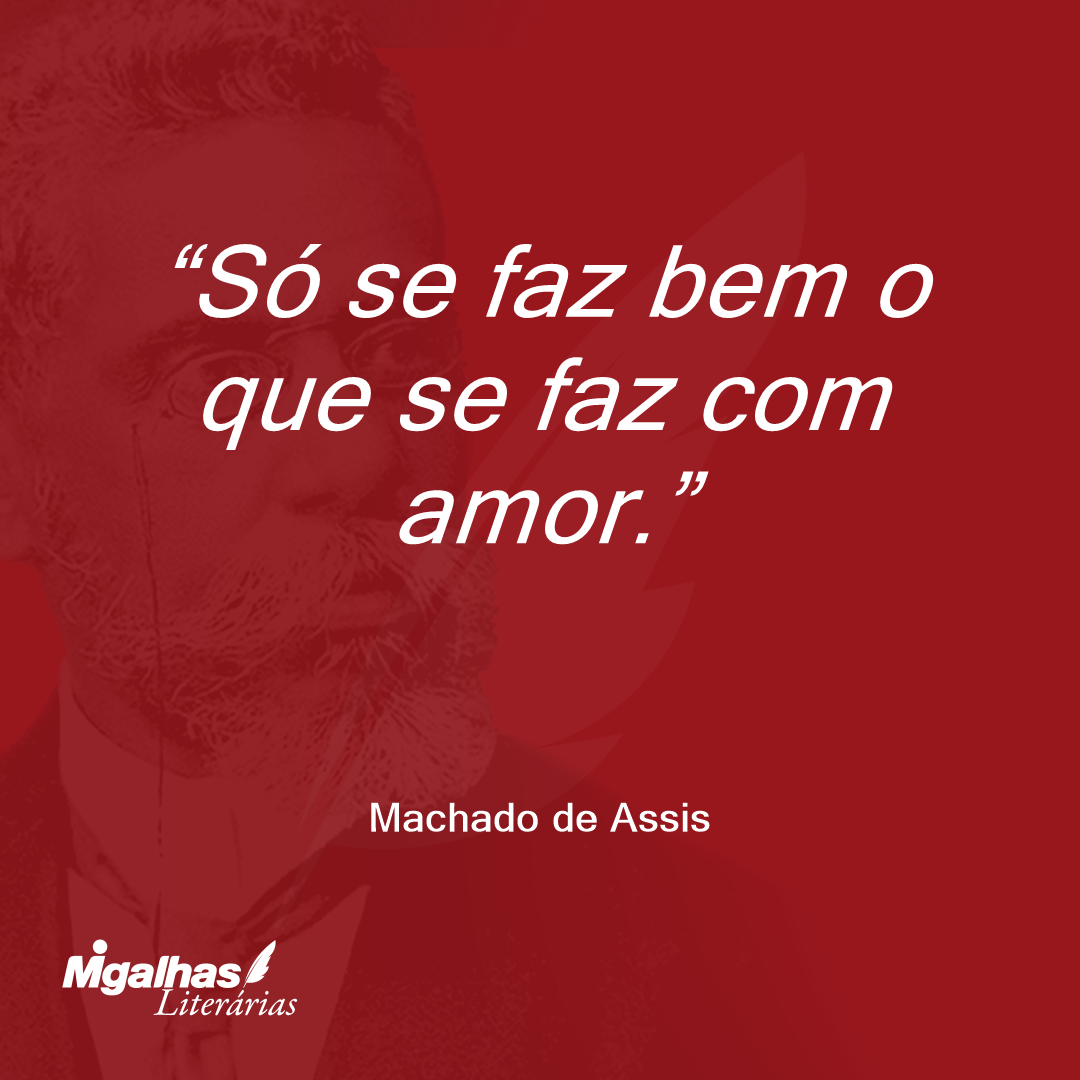 Só se faz bem o que se faz com amor.