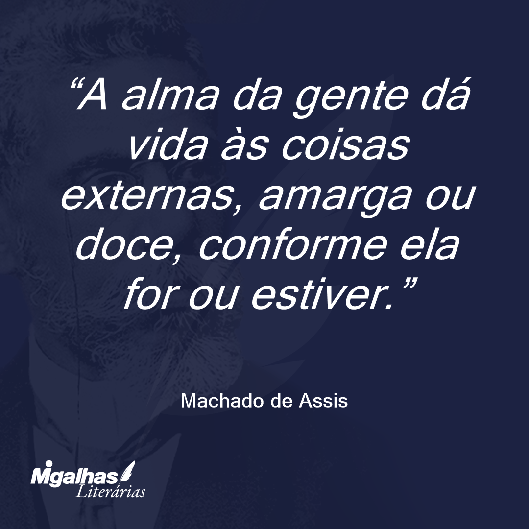 A alma da gente dá vida às coisas externas, amarga ou doce, conforme ela for ou estiver.
