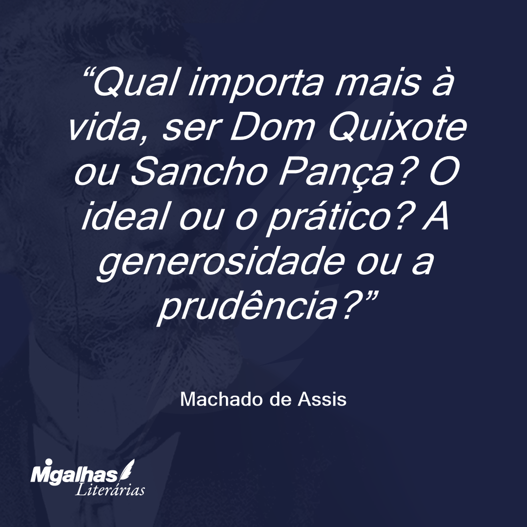 Qual importa mais à vida, ser Dom Quixote ou Sancho Pança? O ideal ou o prático? A generosidade ou a prudência?