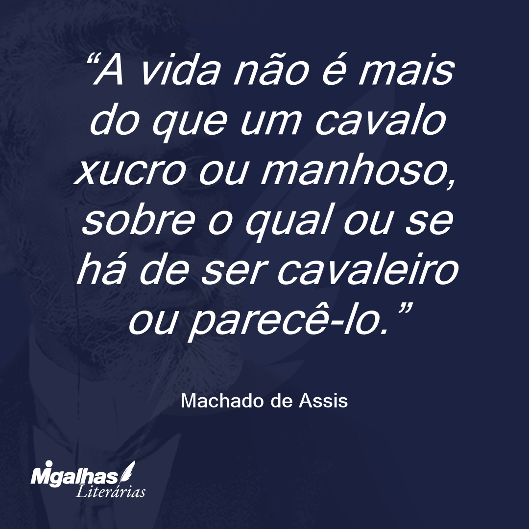 A vida não é mais do que um cavalo xucro ou manhoso, sobre o qual ou se há de ser cavaleiro ou parecê-lo.