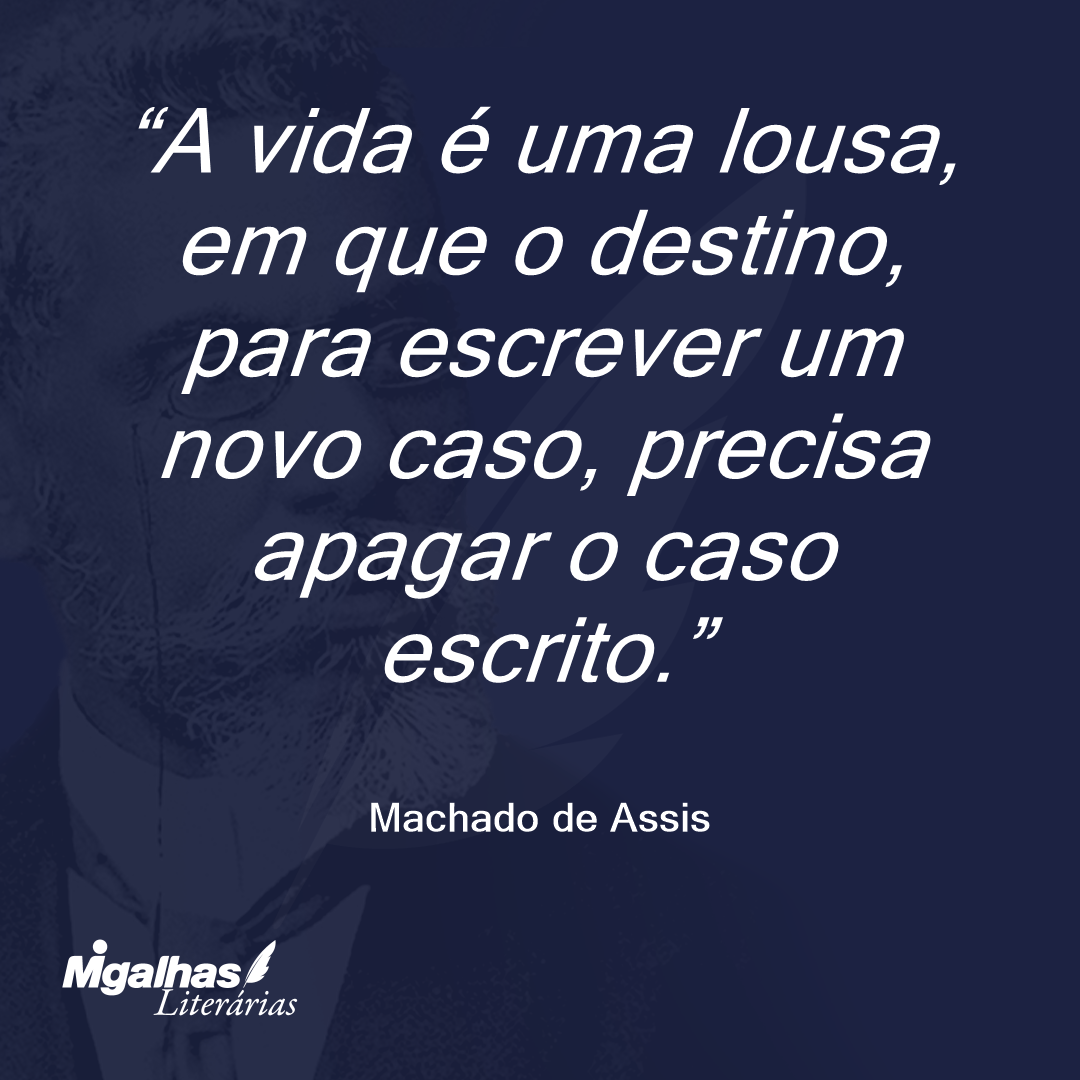 A vida é uma lousa, em que o destino, para escrever um novo caso, precisa apagar o caso escrito.