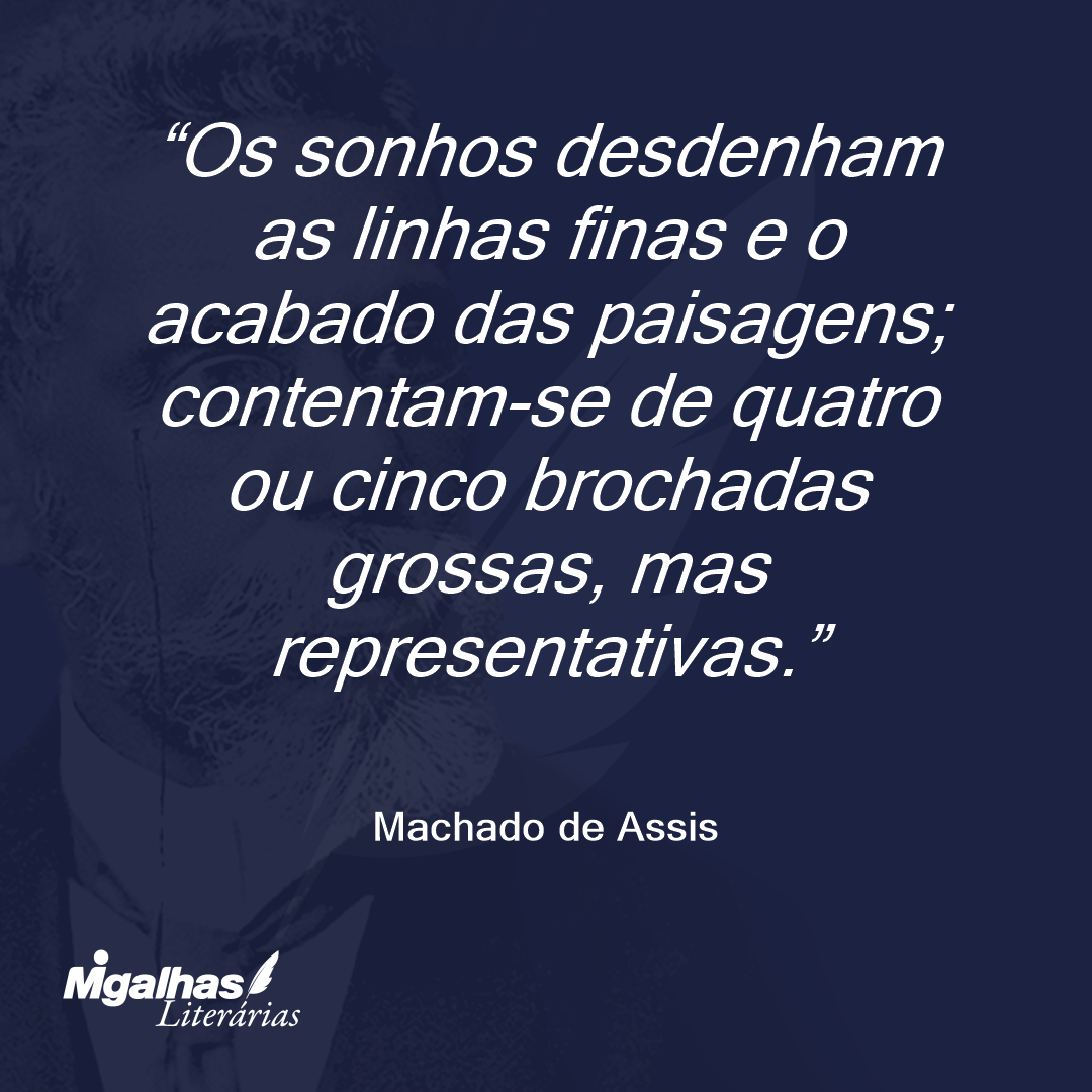 Os sonhos desdenham as linhas finas e o acabado das paisagens; contentam-se de quatro ou cinco brochadas grossas, mas representativas.