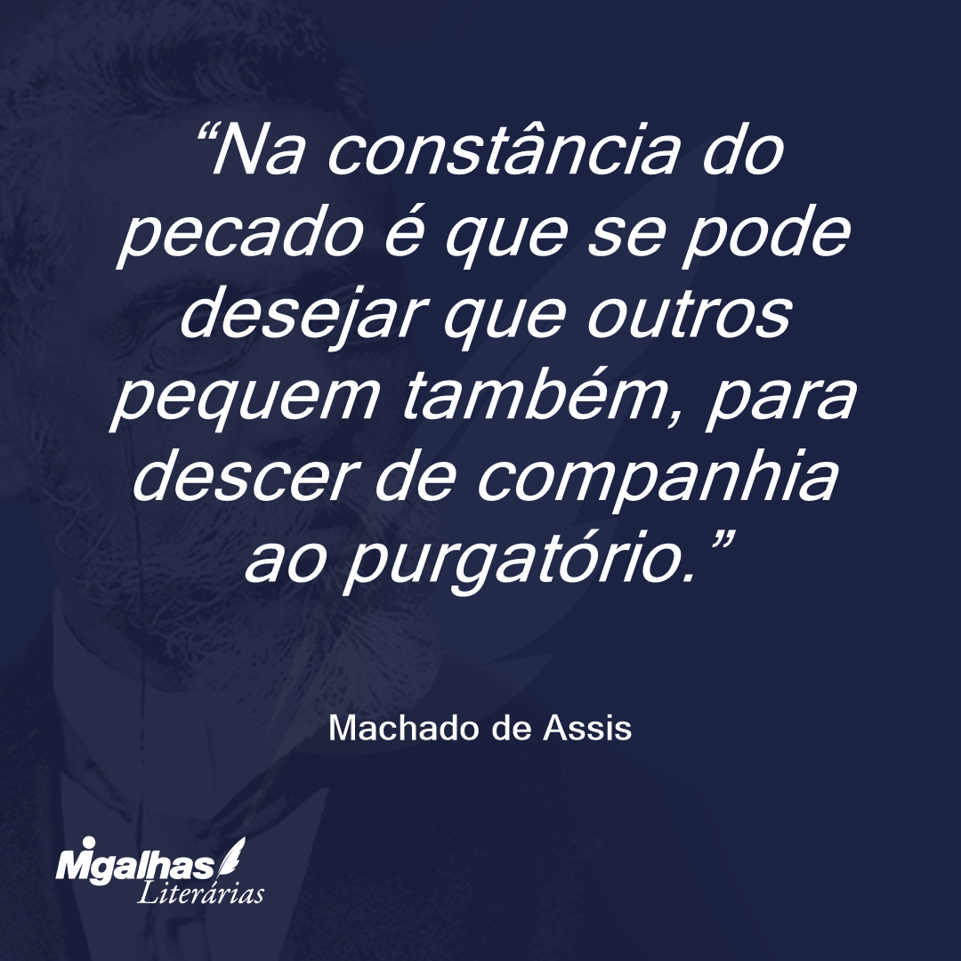 Na constância do pecado é que se pode desejar que outros pequem também, para descer de companhia ao purgatório.
