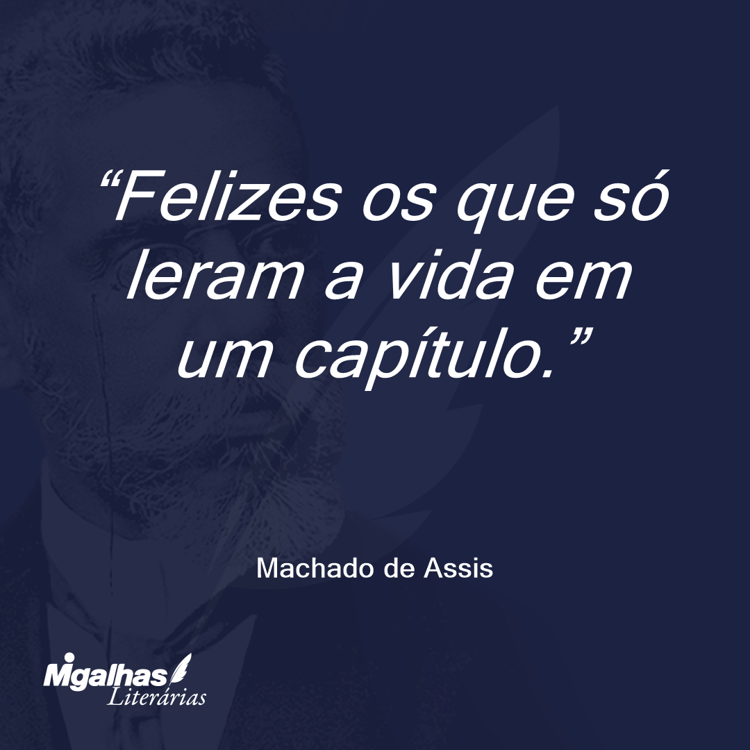 Felizes os que só leram a vida em um capítulo.