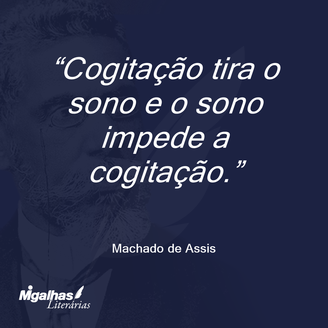 Cogitação tira o sono e o sono impede a cogitação.