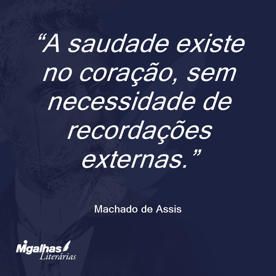 A saudade existe no coração, sem necessidade de recordações externas.
