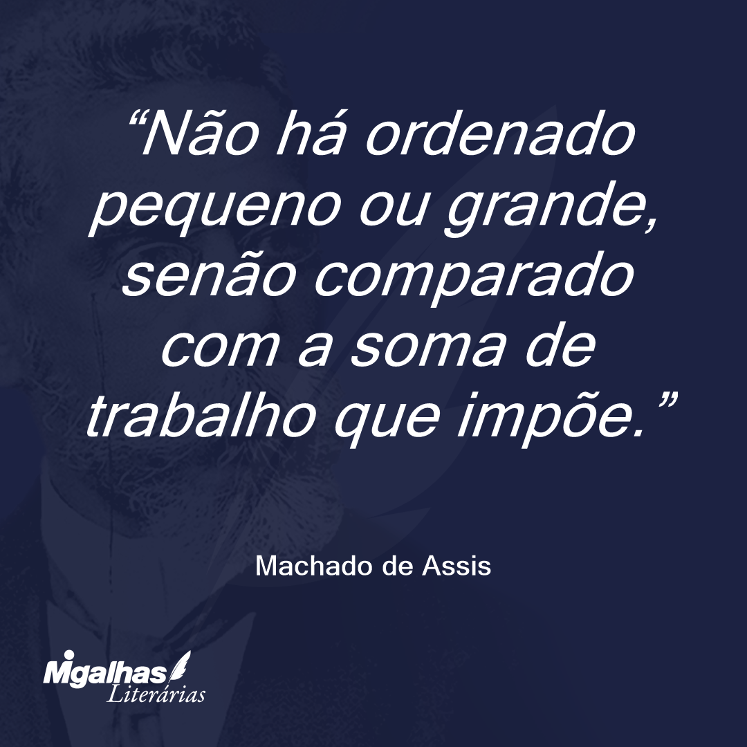 Não há ordenado pequeno ou grande, senão comparado com a soma de trabalho que impõe.