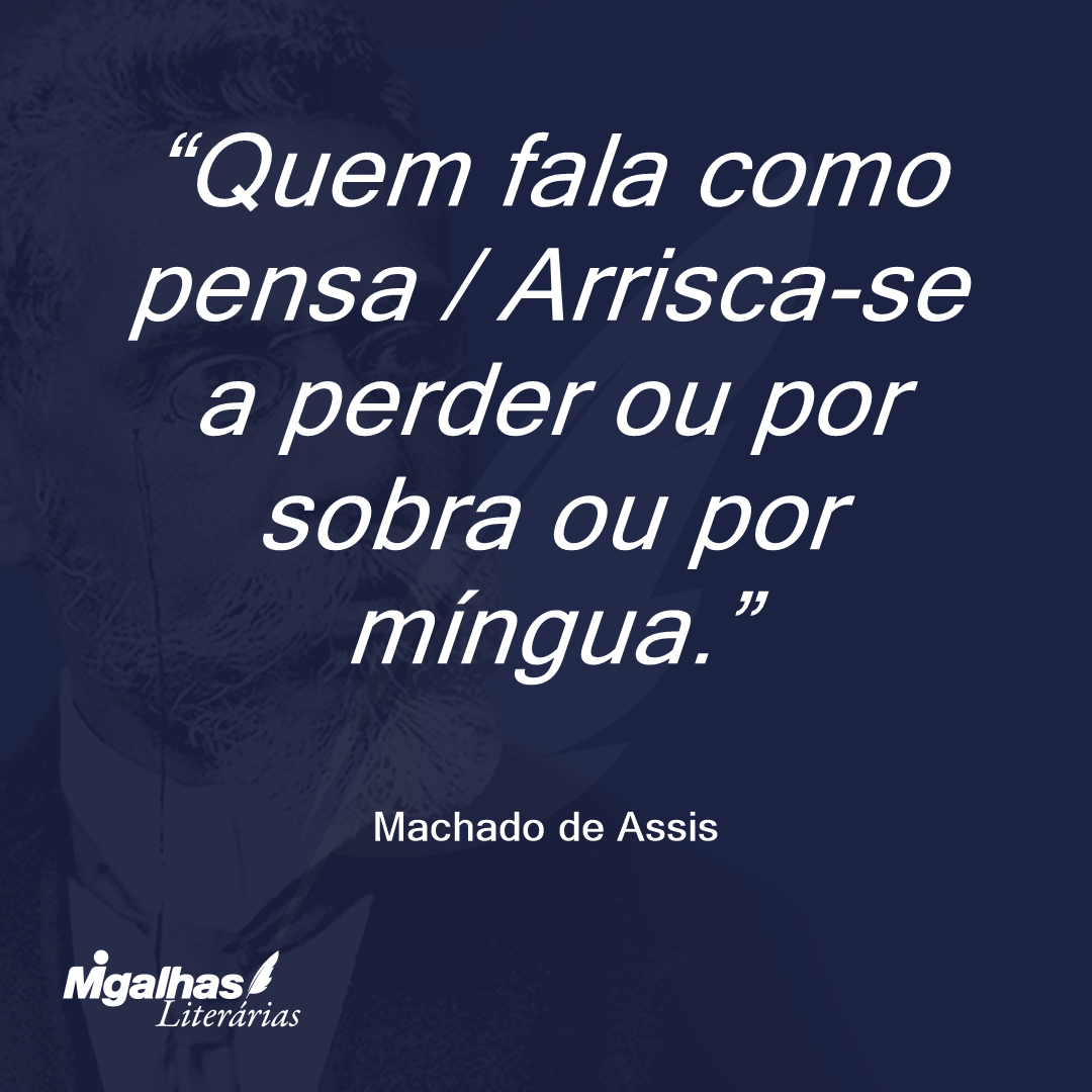 Quem fala como pensa / Arrisca-se a perder ou por sobra ou por míngua.