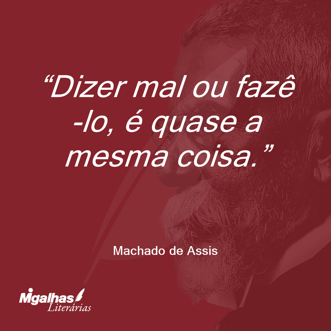 Dizer mal ou fazê-lo, é quase a mesma coisa.