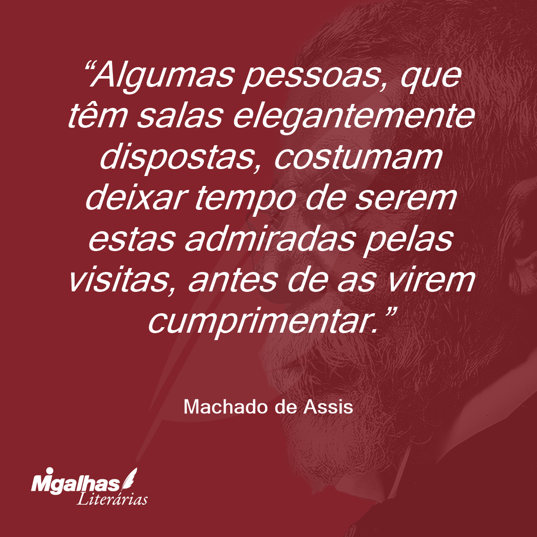 Algumas pessoas, que têm salas elegantemente dispostas, costumam deixar tempo de serem estas admiradas pelas visitas, antes de as virem cumprimentar.