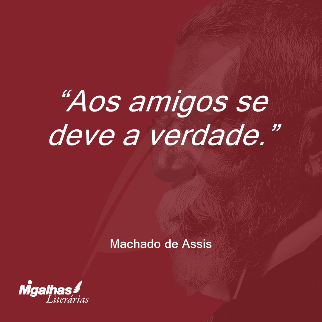 Aos amigos se deve a verdade.