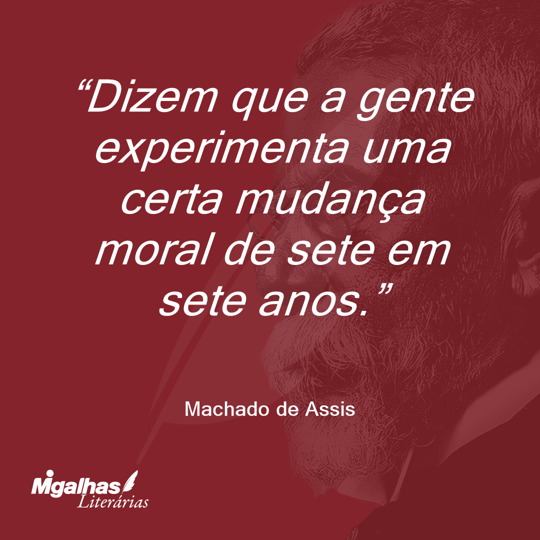 Dizem que a gente experimenta uma certa mudança moral de sete em sete anos.