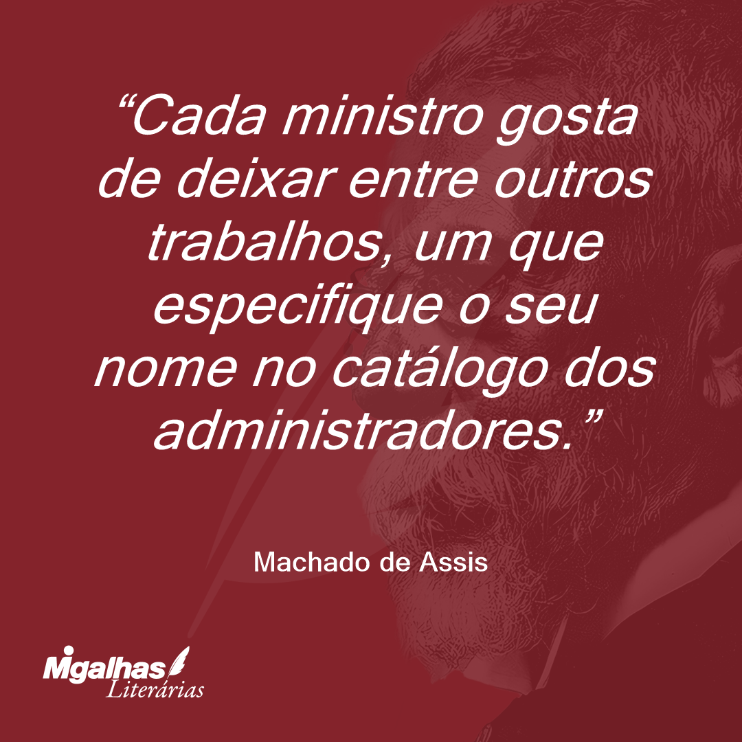 Cada ministro gosta de deixar entre outros trabalhos, um que especifique o seu nome no catálogo dos administradores.