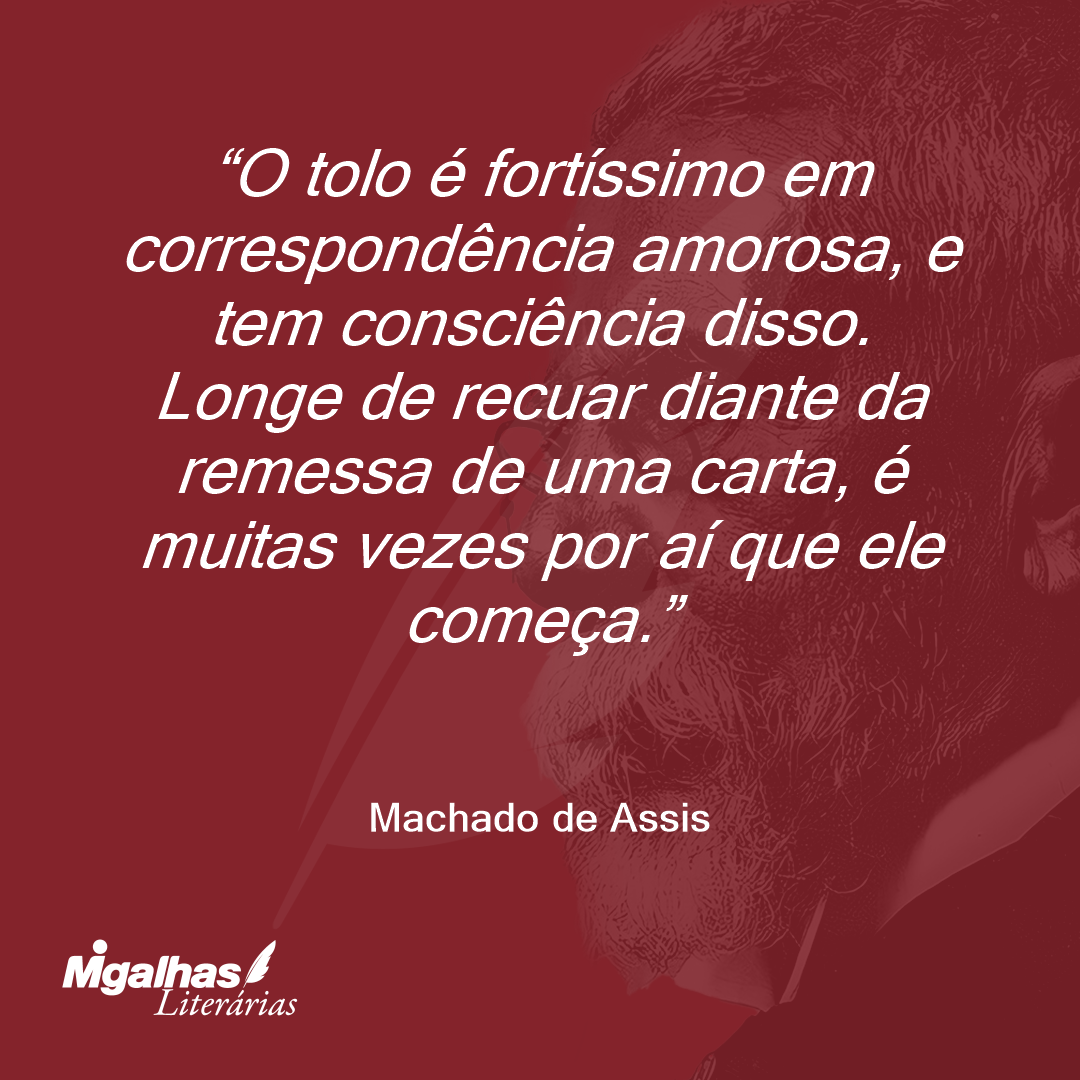 O tolo é fortíssimo em correspondência amorosa, e tem consciência disso. Longe de recuar diante da remessa de uma carta, é muitas vezes por aí que ele começa.