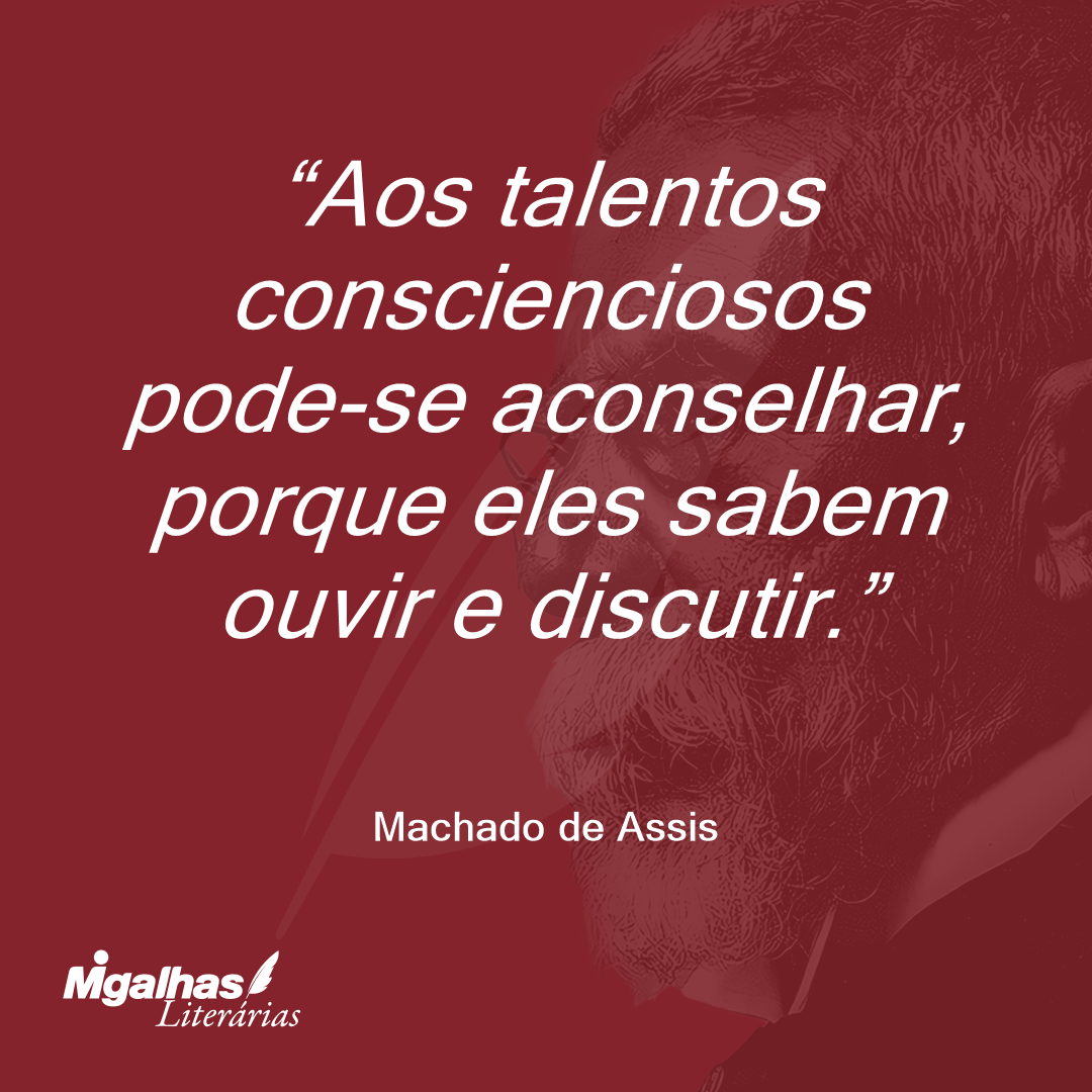 Aos talentos conscienciosos pode-se aconselhar, porque eles sabem ouvir e discutir.