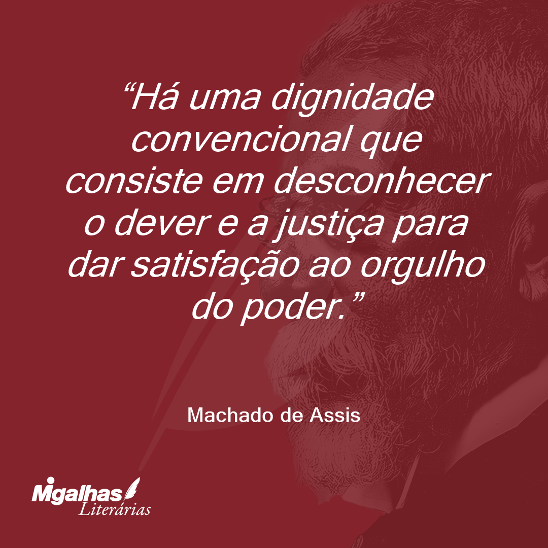 Há uma dignidade convencional que consiste em desconhecer o dever e a justiça para dar satisfação ao orgulho do poder.