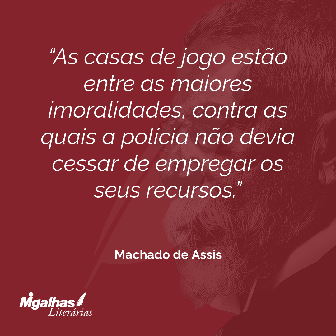 As casas de jogo estão entre as maiores imoralidades, contra as quais a polícia não devia cessar de empregar os seus recursos.