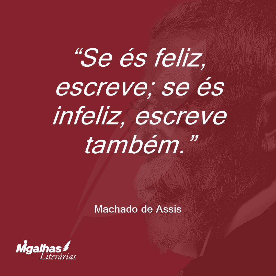 Se és feliz, escreve; se és infeliz, escreve também.