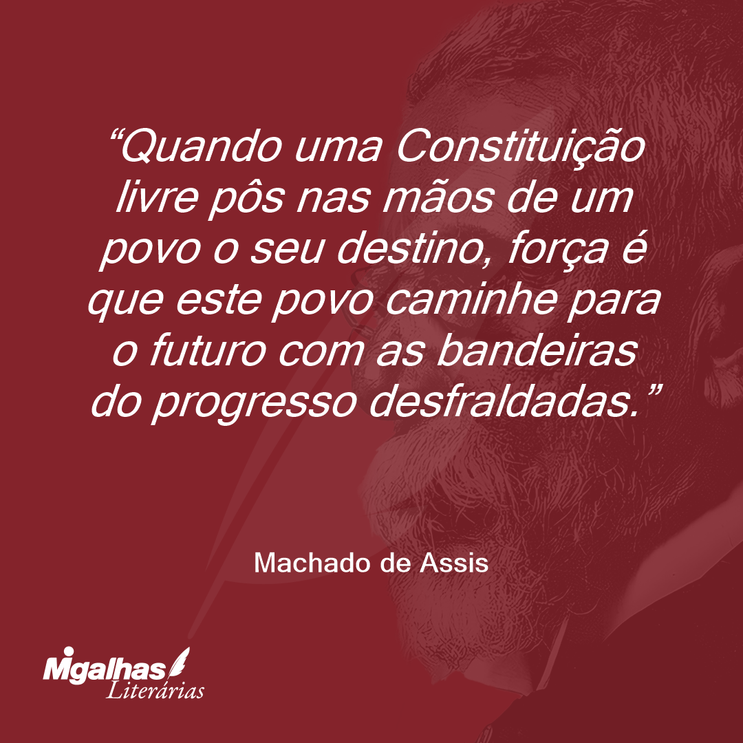 Quando uma Constituição livre pôs nas mãos de um povo o seu destino, força é que este povo caminhe para o futuro com as bandeiras do progresso desfraldadas.