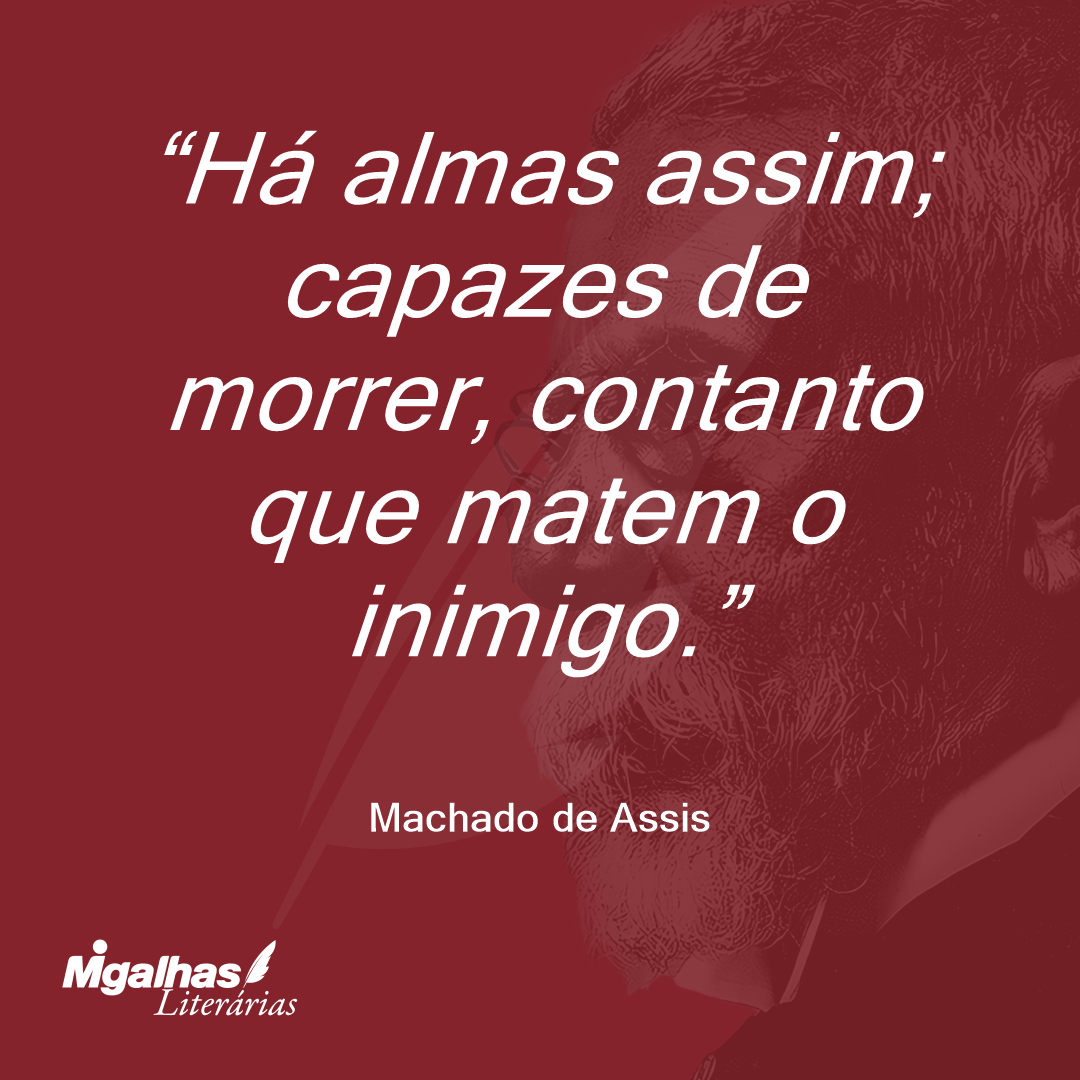 Há almas assim; capazes de morrer, contanto que matem o inimigo.