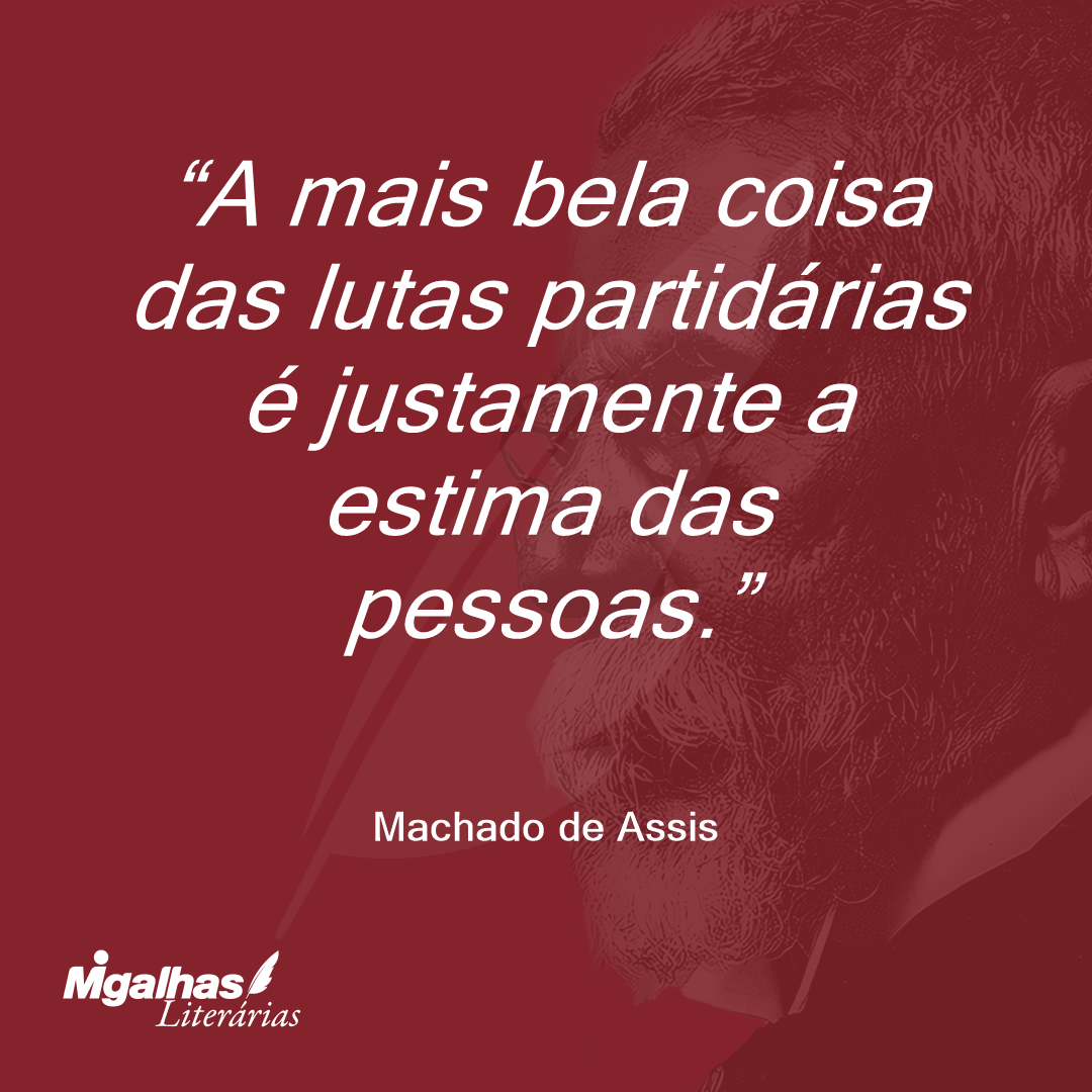 A mais bela coisa das lutas partidárias é justamente a estima das pessoas.