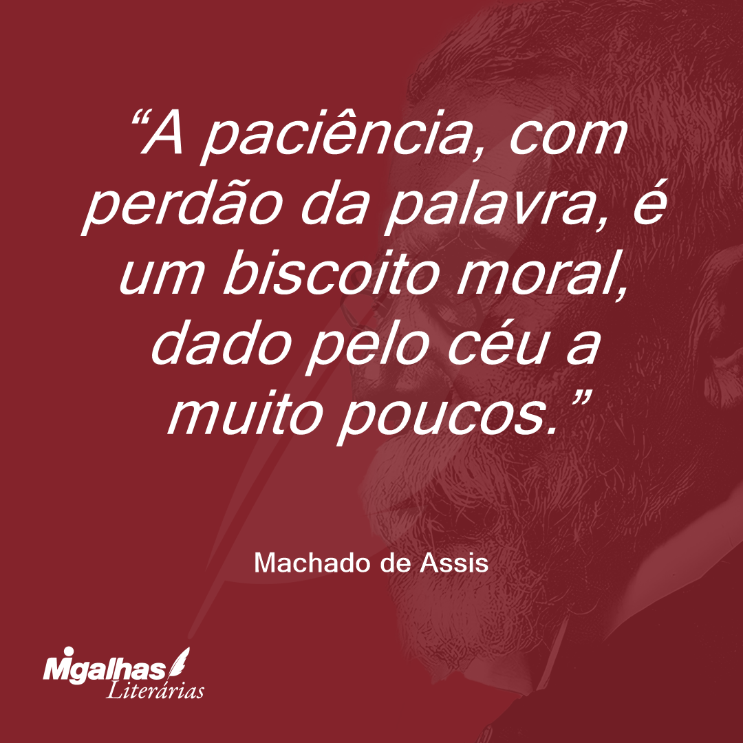 A paciência, com perdão da palavra, é um biscoito moral, dado pelo céu a muito poucos.