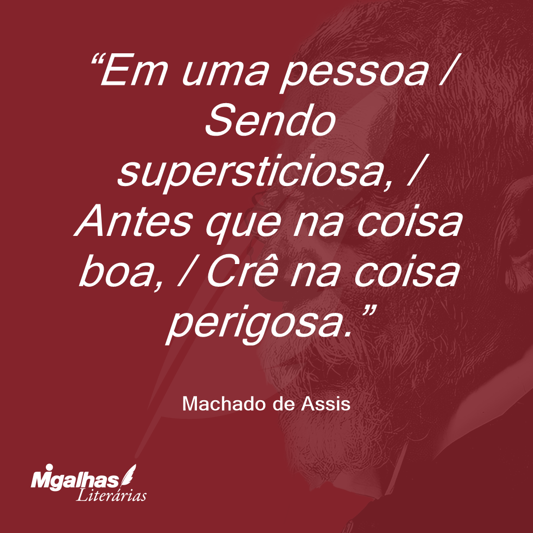 Em uma pessoa / Sendo supersticiosa, / Antes que na coisa boa, / Crê na coisa perigosa.