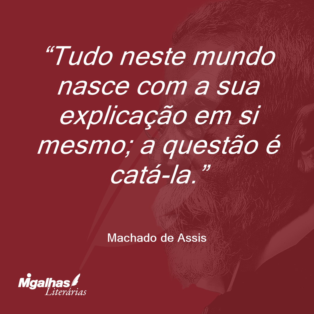 Tudo neste mundo nasce com a sua explicação em si mesmo; a questão é catá-la.