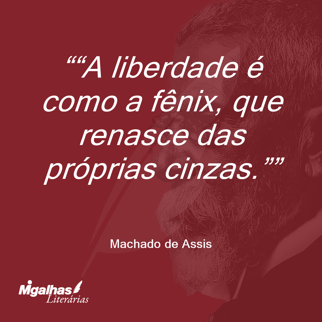 "A liberdade é como a fênix, que renasce das próprias cinzas."