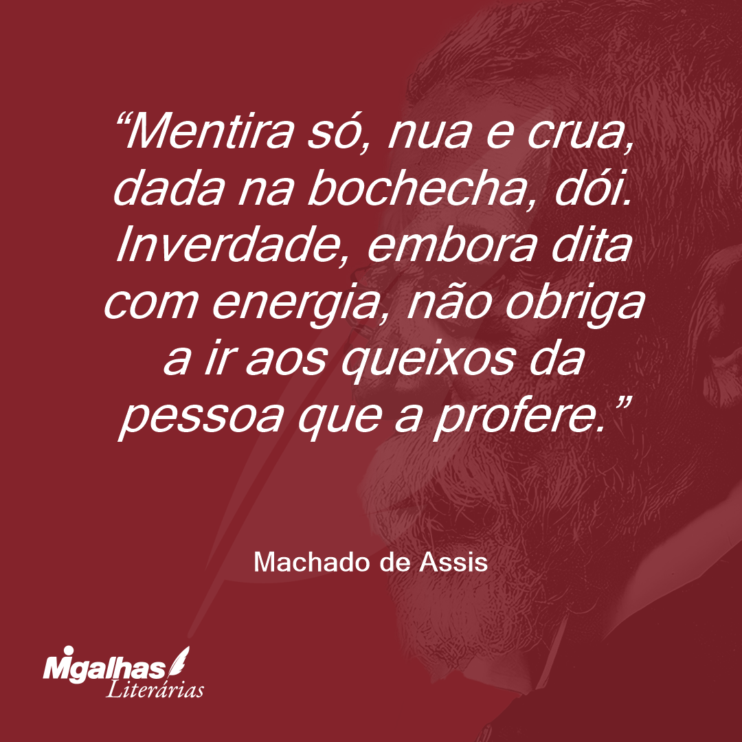 Mentira só, nua e crua, dada na bochecha, dói. Inverdade, embora dita com energia, não obriga a ir aos queixos da pessoa que a profere.