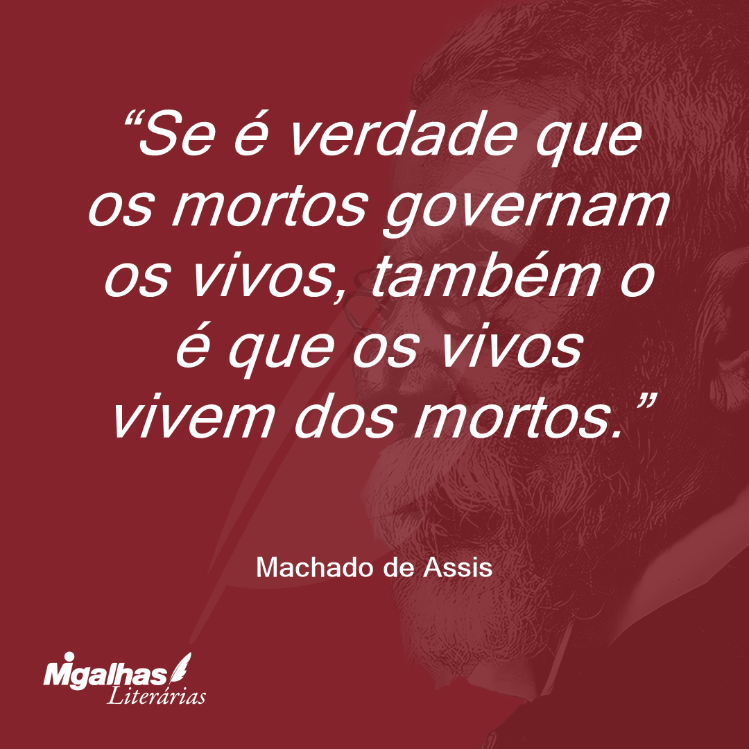 Se é verdade que os mortos governam os vivos, também o é que os vivos vivem dos mortos.