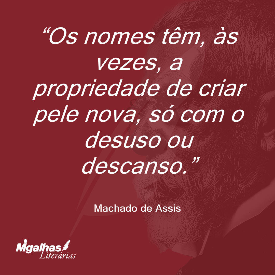 Os nomes têm, às vezes, a propriedade de criar pele nova, só com o desuso ou descanso.