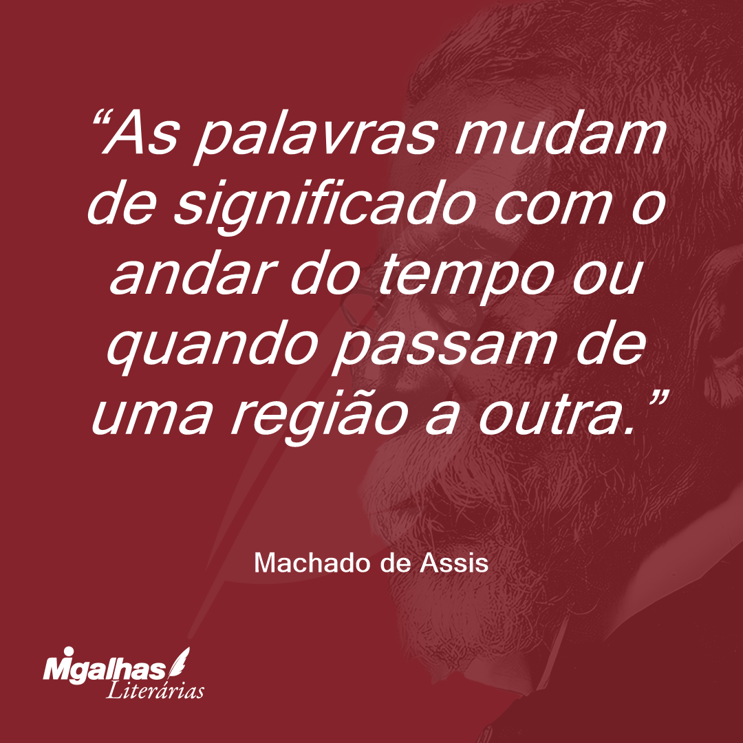 As palavras mudam de significado com o andar do tempo ou quando passam de uma região a outra.