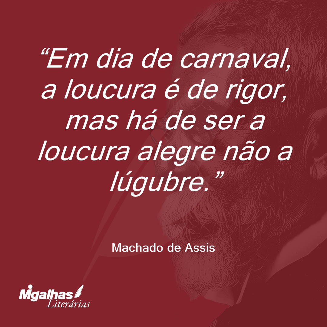 Em dia de carnaval, a loucura é de rigor, mas há de ser a loucura alegre não a lúgubre.