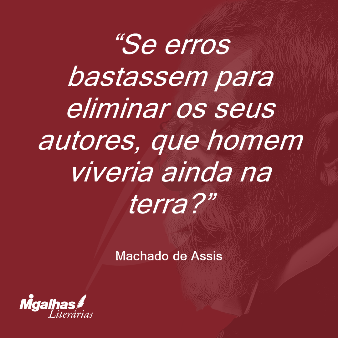 Se erros bastassem para eliminar os seus autores, que homem viveria ainda na terra?