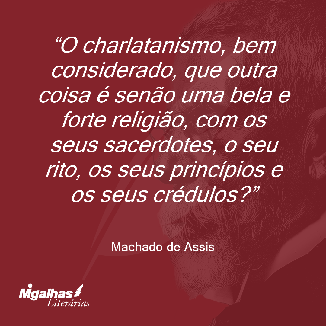 O charlatanismo, bem considerado, que outra coisa é senão uma bela e forte religião, com os seus sacerdotes, o seu rito, os seus princípios e os seus crédulos?