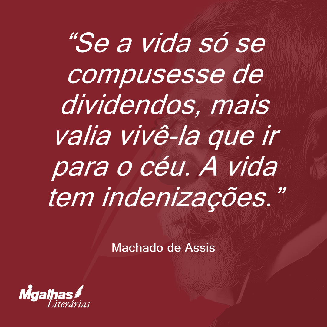 Se a vida só se compusesse de dividendos, mais valia vivê-la que ir para o céu. A vida tem indenizações.