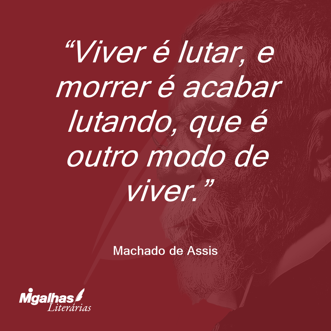 Viver é lutar, e morrer é acabar lutando, que é outro modo de viver.